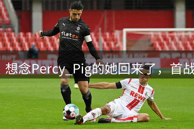 想念Percy Pig的她回来了，首战就要面对老东家曼联