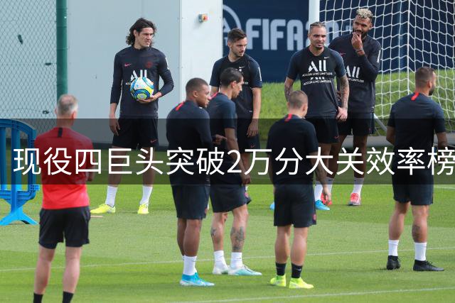 现役四巨头突破2万分大关效率榜：詹姆斯居首 库里垫底